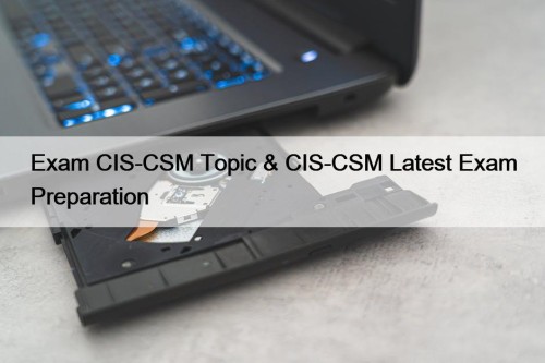 Exam CIS-CSM Topic & CIS-CSM Latest Exam Preparation